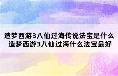 造梦西游3八仙过海传说法宝是什么 造梦西游3八仙过海什么法宝最好